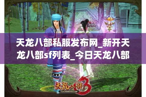 天龙八部私服发布网_新开天龙八部sf列表_今日天龙八部开服时间表