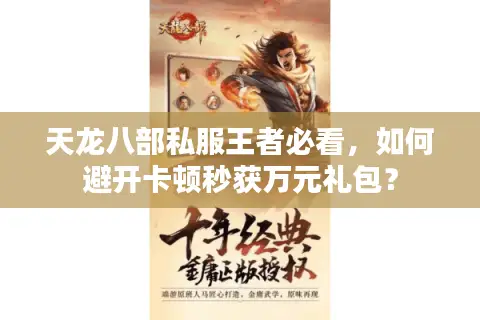 天龙八部私服王者必看,如何避开卡顿秒获万元礼包? 天龙八部私服王者必看,如何避开卡顿秒获万元礼包?
