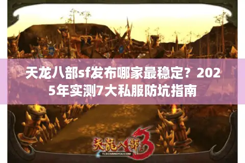 天龙八部sf发布哪家最稳定?2025年实测7大私服防坑指南 天龙八部sf发布哪家最稳定?2025年实测7大私服防坑指南