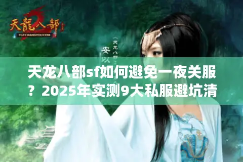 天龙八部sf如何避免一夜关服？2025年实测9大私服避坑清单