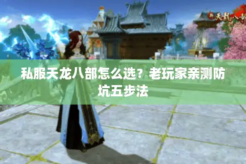 私服天龙八部怎么选?老玩家亲测防坑五步法 私服天龙八部怎么选?老玩家亲测防坑五步法