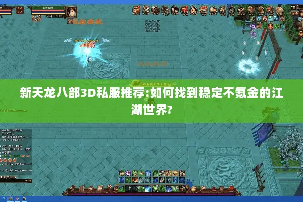 新天龙八部3D私服推荐:如何找到稳定不氪金的江湖世界? 新天龙八部3D私服推荐:如何找到稳定不氪金的江湖世界?
