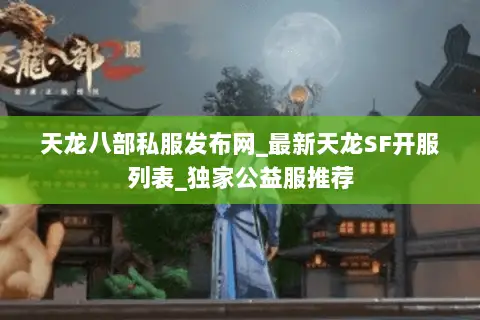 天龙八部私服发布网_最新天龙SF开服列表_独家公益服推荐