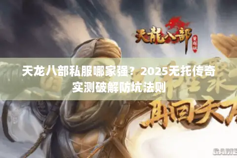 天龙八部私服哪家强?2025无托传奇实测破解防坑法则 天龙八部私服哪家强?2025无托传奇实测破解防坑法则