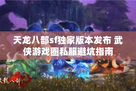 天龙八部sf独家版本发布 武侠游戏圈私服避坑指南
