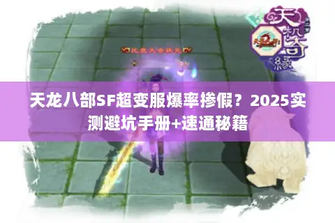 天龙八部SF超变服爆率掺假？2025实测避坑手册+速通秘籍