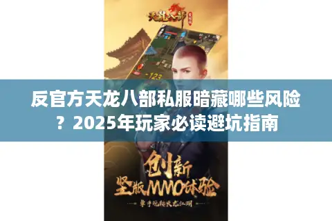 反官方天龙八部私服暗藏哪些风险?2025年玩家必读避坑指南 反官方天龙八部私服暗藏哪些风险?2025年玩家必读避坑指南