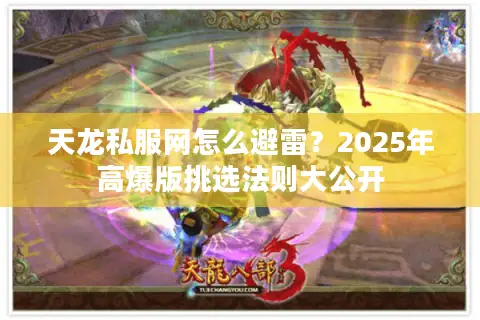天龙私服网怎么避雷?2025年高爆版挑选法则大公开 天龙私服网怎么避雷?2025年高爆版挑选法则大公开