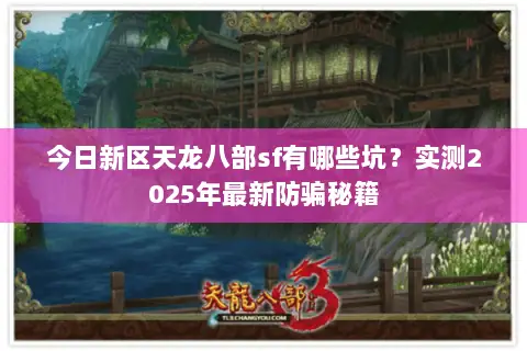 今日新区天龙八部sf有哪些坑？实测2025年最新防骗秘籍