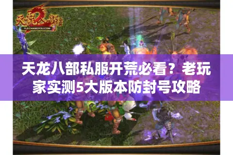 天龙八部私服开荒必看?老玩家实测5大版本防封号攻略 天龙八部私服开荒必看?老玩家实测5大版本防封号攻略