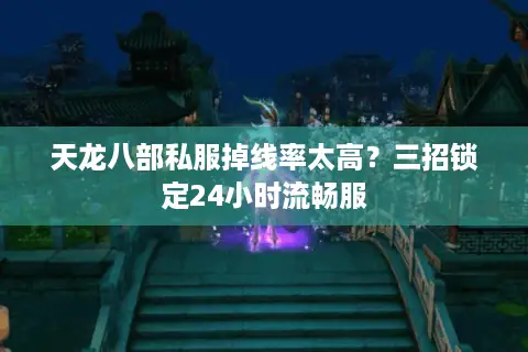 天龙八部私服掉线率太高?三招锁定24小时流畅服 天龙八部私服掉线率太高?三招锁定24小时流畅服