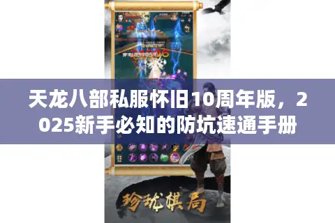 天龙八部私服怀旧10周年版,2025新手必知的防坑速通手册 天龙八部私服怀旧10周年版,2025新手必知的防坑速通手册