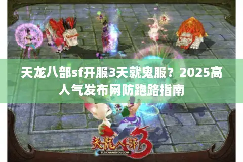 天龙八部sf开服3天就鬼服?2025高人气发布网防跑路指南 天龙八部sf开服3天就鬼服?2025高人气发布网防跑路指南