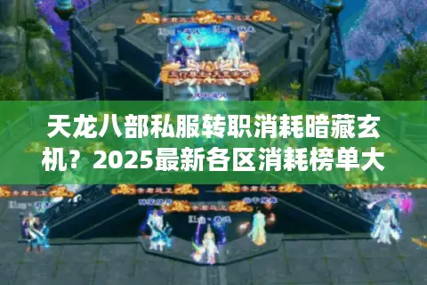 天龙八部私服转职消耗暗藏玄机?2025最新各区消耗榜单大揭秘 天龙八部私服转职消耗暗藏玄机?2025最新各区消耗榜单大揭秘