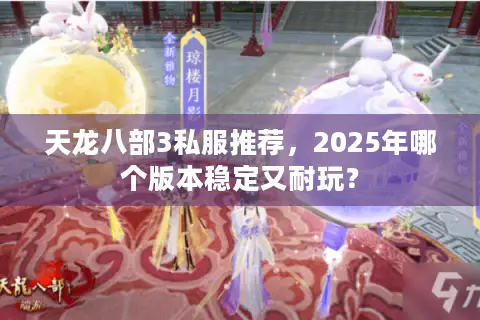 天龙八部3私服推荐，2025年哪个版本稳定又耐玩？
