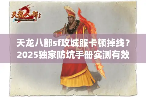 天龙八部sf攻城服卡顿掉线？2025独家防坑手册实测有效