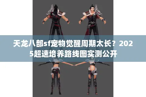 天龙八部sf宠物觉醒周期太长?2025超速培养路线图实测公开 天龙八部sf宠物觉醒周期太长?2025超速培养路线图实测公开