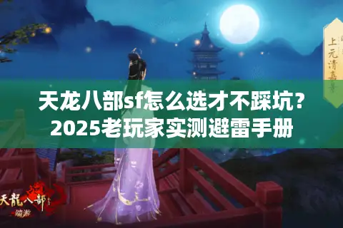 天龙八部sf怎么选才不踩坑？2025老玩家实测避雷手册