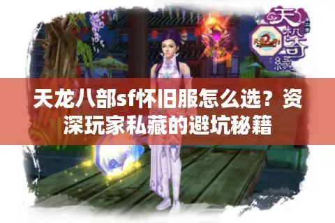 天龙八部sf怀旧服怎么选？资深玩家私藏的避坑秘籍