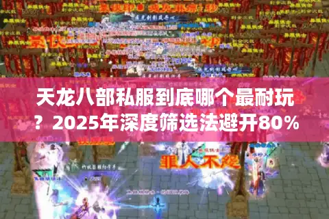 天龙八部私服到底哪个最耐玩?2025年深度筛选法避开80%坑服 天龙八部私服到底哪个最耐玩?2025年深度筛选法避开80%坑服