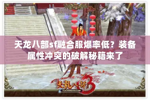 天龙八部sf融合服爆率低?装备属性冲突的破解秘籍来了 天龙八部sf融合服爆率低?装备属性冲突的破解秘籍来了