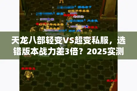 天龙八部轻变VS超变私服,选错版本战力差3倍?2025实测避坑指南 天龙八部轻变VS超变私服,选错版本战力差3倍?2025实测避坑指南
