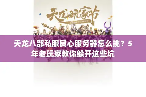 天龙八部私服良心服务器怎么挑?5年老玩家教你躲开这些坑 天龙八部私服良心服务器怎么挑?5年老玩家教你躲开这些坑