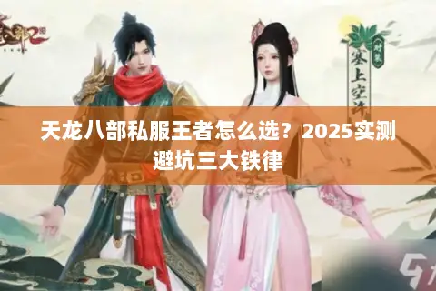 天龙八部私服王者怎么选?2025实测避坑三大铁律 天龙八部私服王者怎么选?2025实测避坑三大铁律