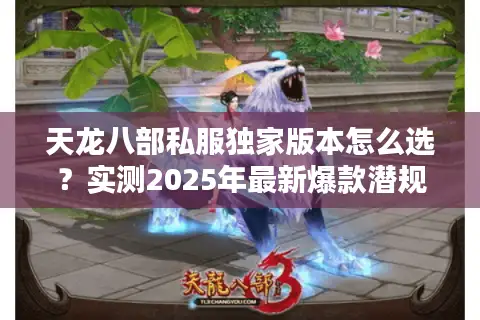 天龙八部私服独家版本怎么选?实测2025年最新爆款潜规则 天龙八部私服独家版本怎么选?实测2025年最新爆款潜规则
