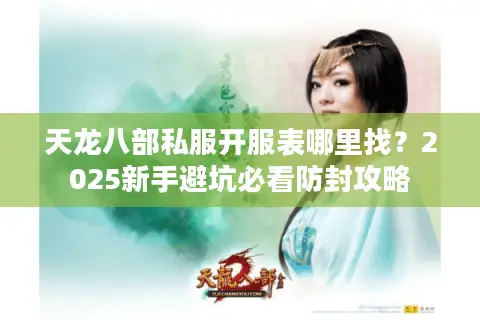 天龙八部私服开服表哪里找？2025新手避坑必看防封攻略