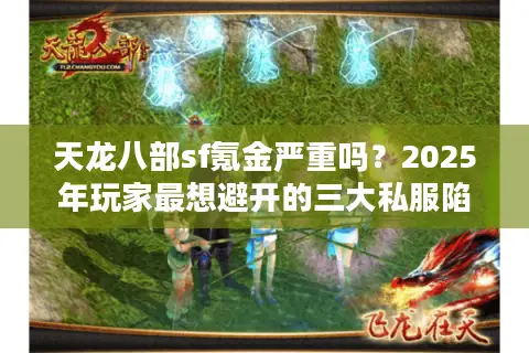 天龙八部sf氪金严重吗？2025年玩家最想避开的三大私服陷阱