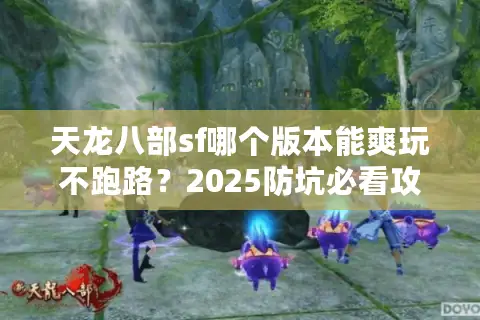 天龙八部sf哪个版本能爽玩不跑路？2025防坑必看攻略