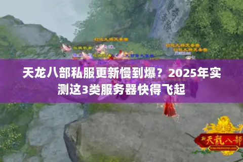 天龙八部私服更新慢到爆?2025年实测这3类服务器快得飞起 天龙八部私服更新慢到爆?2025年实测这3类服务器快得飞起