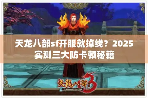 天龙八部sf开服就掉线？2025实测三大防卡顿秘籍