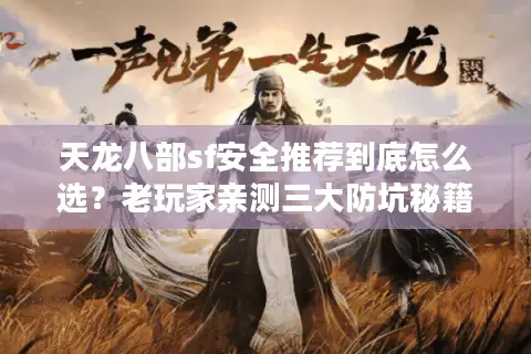 天龙八部sf安全推荐到底怎么选？老玩家亲测三大防坑秘籍
