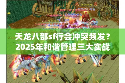天龙八部sf行会冲突频发？2025年和谐管理三大实战法则