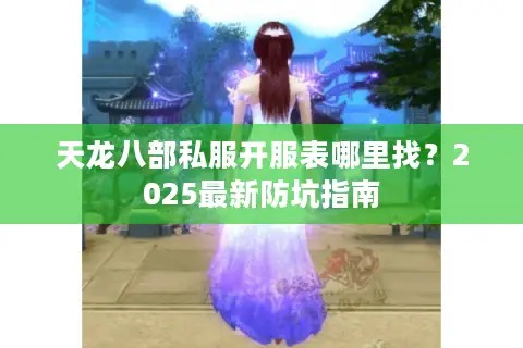 天龙八部私服开服表哪里找？2025最新防坑指南