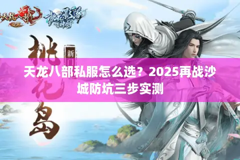 天龙八部私服怎么选?2025再战沙城防坑三步实测 天龙八部私服怎么选?2025再战沙城防坑三步实测