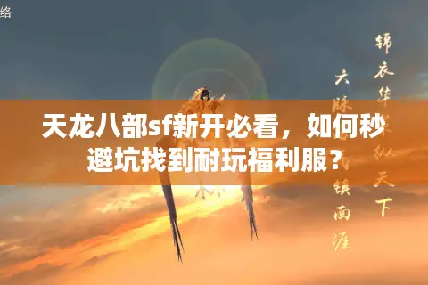 天龙八部sf新开必看,如何秒避坑找到耐玩福利服? 天龙八部sf新开必看,如何秒避坑找到耐玩福利服?