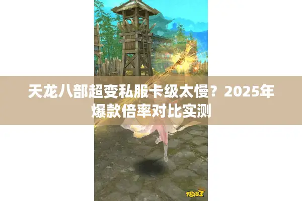 天龙八部超变私服卡级太慢？2025年爆款倍率对比实测