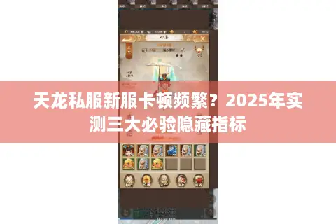 天龙私服新服卡顿频繁?2025年实测三大必验隐藏指标 天龙私服新服卡顿频繁?2025年实测三大必验隐藏指标