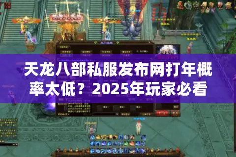 天龙八部私服发布网打年概率太低？2025年玩家必看避坑指南
