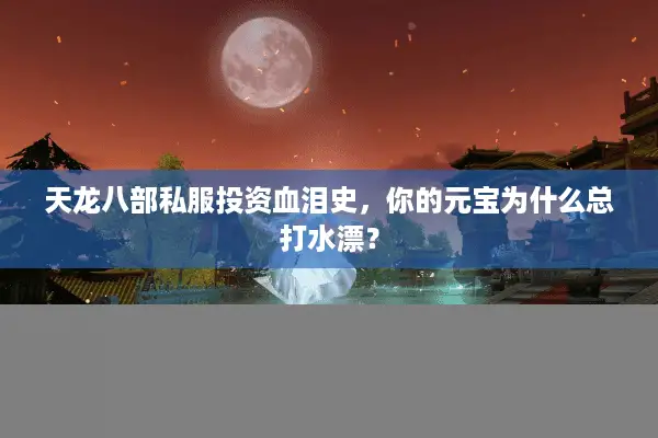 天龙八部私服投资血泪史,你的元宝为什么总打水漂? 天龙八部私服投资血泪史,你的元宝为什么总打水漂?