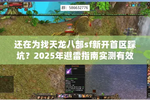 还在为找天龙八部sf新开首区踩坑？2025年避雷指南实测有效