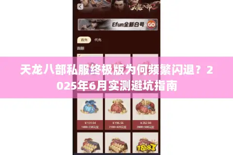 天龙八部私服终极版为何频繁闪退?2025年6月实测避坑指南 天龙八部私服终极版为何频繁闪退?2025年6月实测避坑指南
