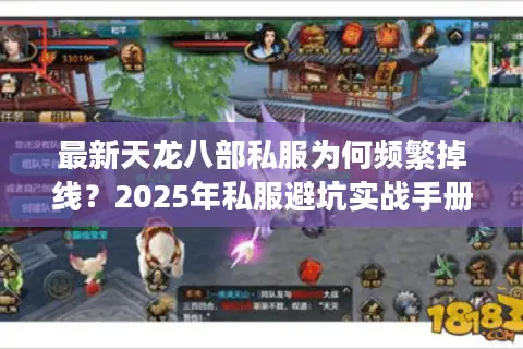 最新天龙八部私服为何频繁掉线？2025年私服避坑实战手册