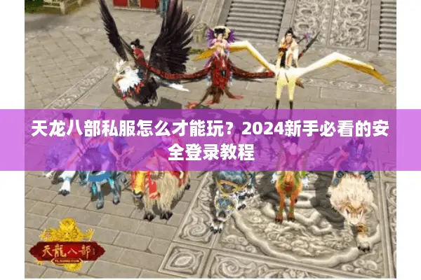 天龙八部私服怎么才能玩？2024新手必看的安全登录教程