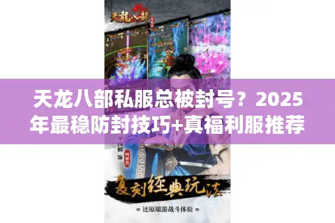 天龙八部私服总被封号?2025年最稳防封技巧+真福利服推荐 天龙八部私服总被封号?2025年最稳防封技巧+真福利服推荐