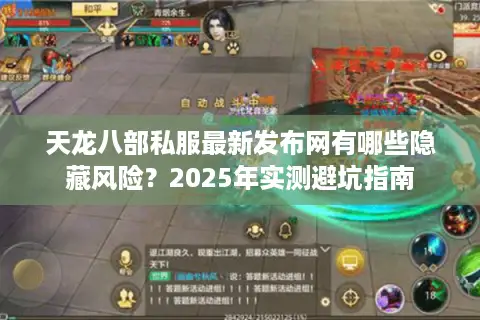 天龙八部私服最新发布网有哪些隐藏风险？2025年实测避坑指南