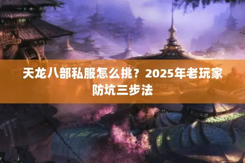 天龙八部私服怎么挑？2025年老玩家防坑三步法